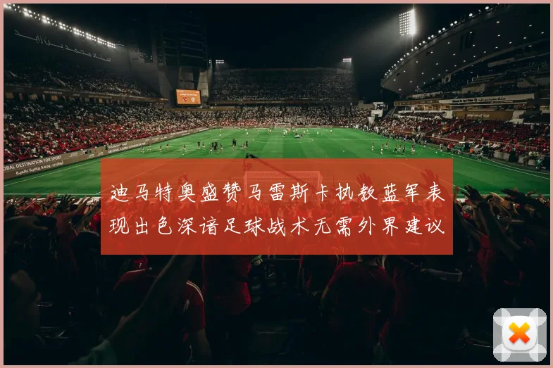 迪马特奥盛赞马雷斯卡执教蓝军表现出色深谙足球战术无需外界建议