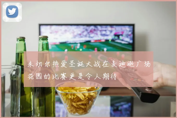米切尔热爱圣诞大战在麦迪逊广场花园的比赛更是令人期待
