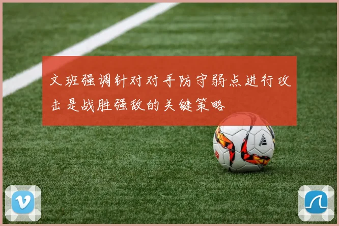 文班强调针对对手防守弱点进行攻击是战胜强敌的关键策略