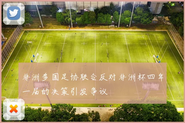 非洲多国足协联合反对非洲杯四年一届的决策引发争议