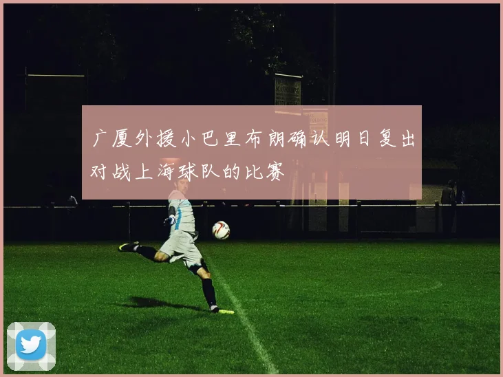 广厦外援小巴里布朗确认明日复出对战上海球队的比赛