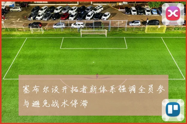 塞布尔谈开拓者新体系强调全员参与避免战术停滞