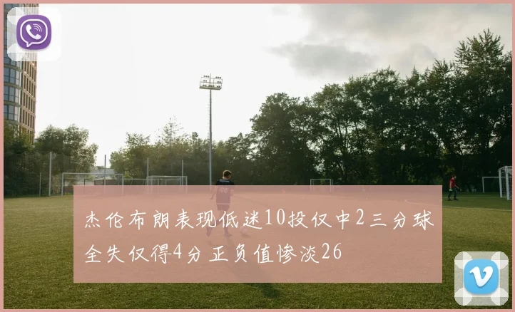 杰伦布朗表现低迷10投仅中2三分球全失仅得4分正负值惨淡26