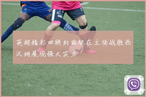 英超精彩回顾利兹联在主场战胜西汉姆展现强大实力