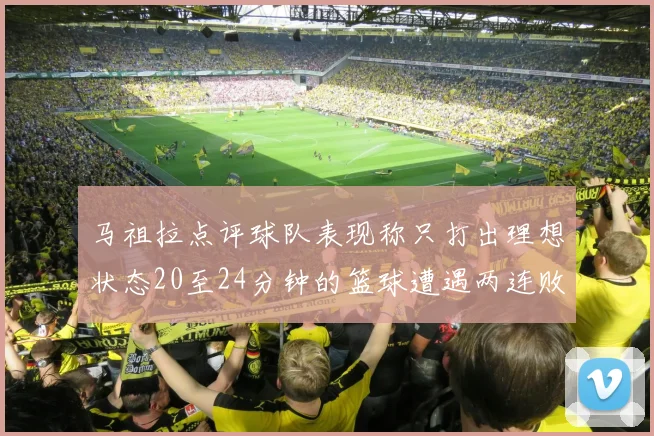 马祖拉点评球队表现称只打出理想状态20至24分钟的篮球遭遇两连败
