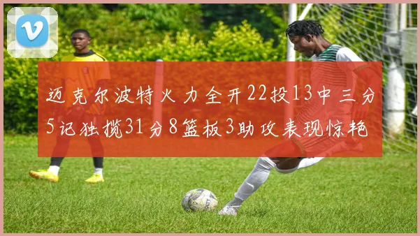 迈克尔波特火力全开22投13中三分5记独揽31分8篮板3助攻表现惊艳