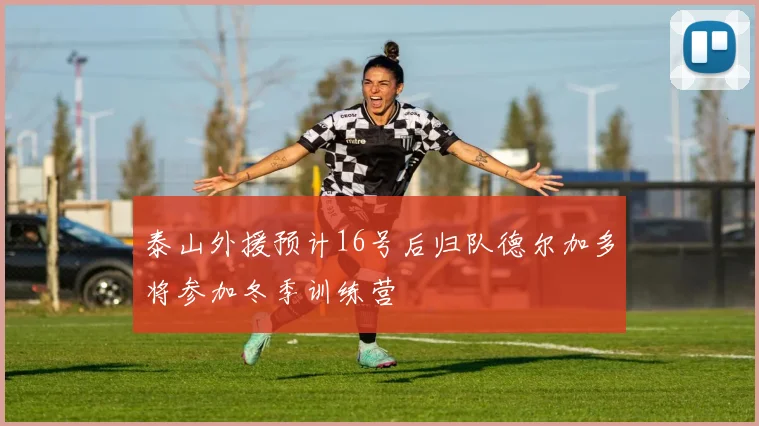 泰山外援预计16号后归队德尔加多将参加冬季训练营