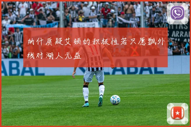 纳什质疑艾顿的积极性若只愿飘外线对湖人无益