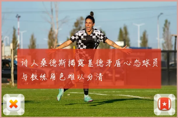 诗人桑德斯揭露基德矛盾心态球员与教练角色难以分清