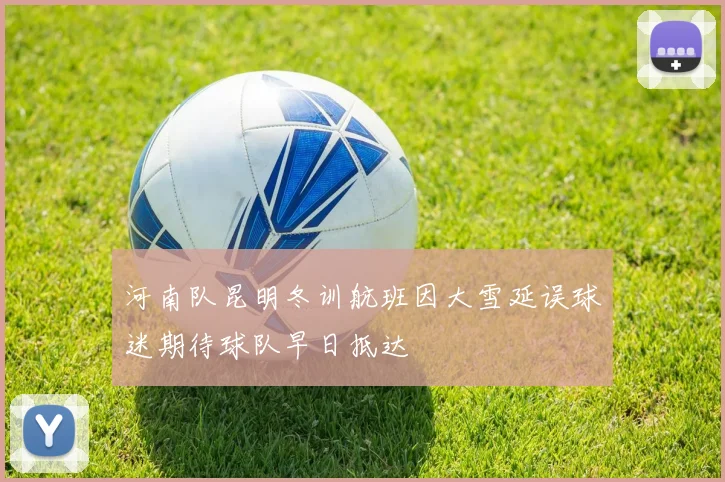 河南队昆明冬训航班因大雪延误球迷期待球队早日抵达
