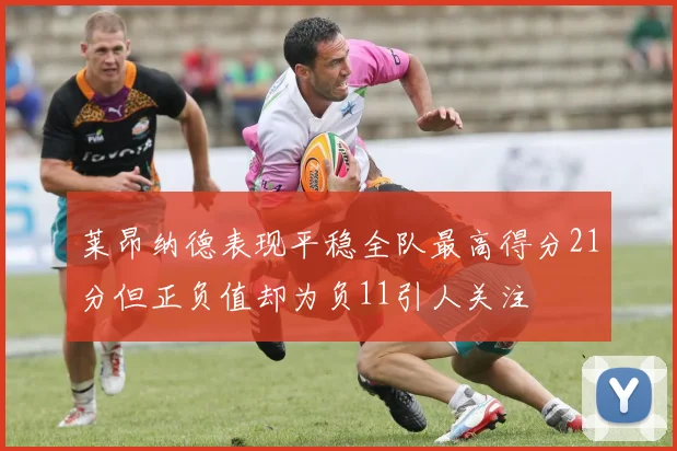 莱昂纳德表现平稳全队最高得分21分但正负值却为负11引人关注