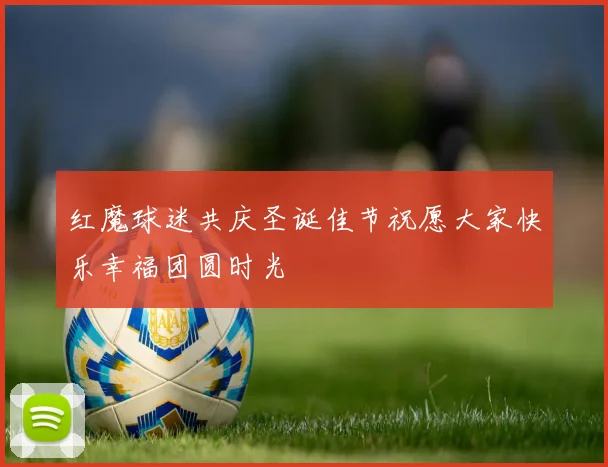红魔球迷共庆圣诞佳节祝愿大家快乐幸福团圆时光