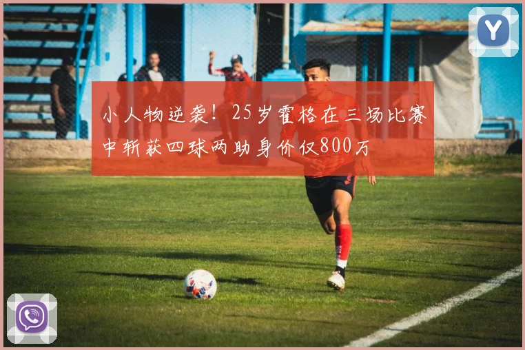 小人物逆袭！25岁霍格在三场比赛中斩获四球两助身价仅800万
