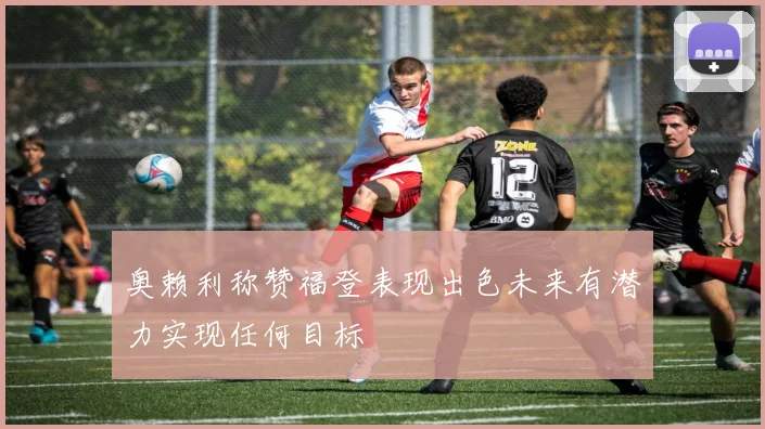 奥赖利称赞福登表现出色未来有潜力实现任何目标