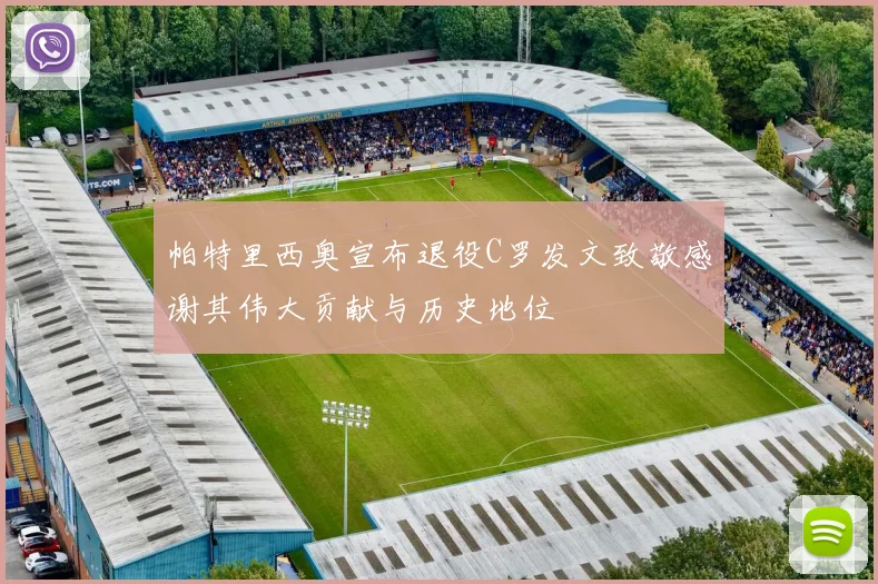 帕特里西奥宣布退役C罗发文致敬感谢其伟大贡献与历史地位